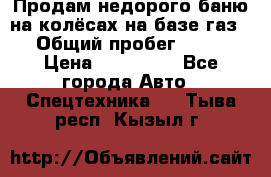 Продам недорого баню на колёсах на базе газ-53 › Общий пробег ­ 1 000 › Цена ­ 170 000 - Все города Авто » Спецтехника   . Тыва респ.,Кызыл г.